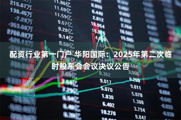 配资行业第一门户 华阳国际：2025年第二次临时股东会会议决议公告