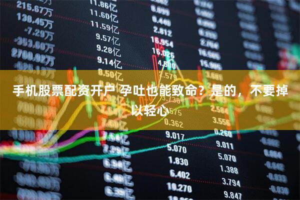 手机股票配资开户 孕吐也能致命？是的，不要掉以轻心