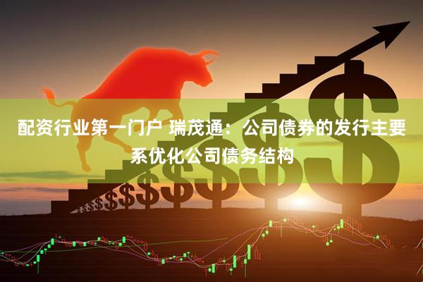 配资行业第一门户 瑞茂通：公司债券的发行主要系优化公司债务结构