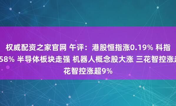 权威配资之家官网 午评:港股恒指涨0.19% 科指涨0.58% 半导体板块走强 机器人概念股大涨 三花智控涨超9%