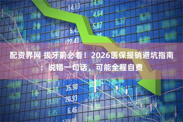 配资界网 拔牙前必看！2026医保报销避坑指南：说错一句话，可能全程自费