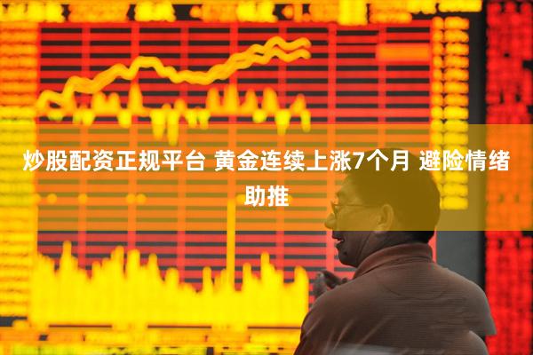 炒股配资正规平台 黄金连续上涨7个月 避险情绪助推