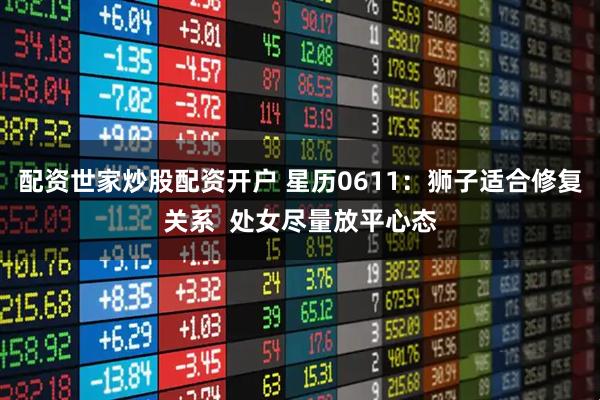 配资世家炒股配资开户 星历0611：狮子适合修复关系  处女尽量放平心态
