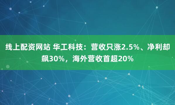 线上配资网站 华工科技：营收只涨2.5%、净利却飙30%，海外营收首超20%