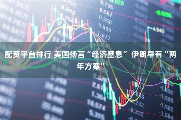 配资平台排行 美国扬言“经济窒息” 伊朗早有“两年方案”